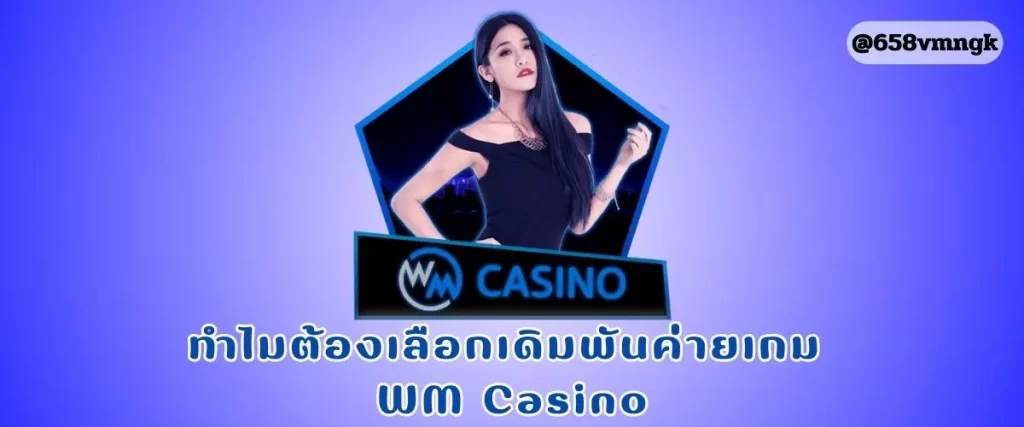 ทำไมต้องเลือกเดิมพันค่ายเกม WM Casino